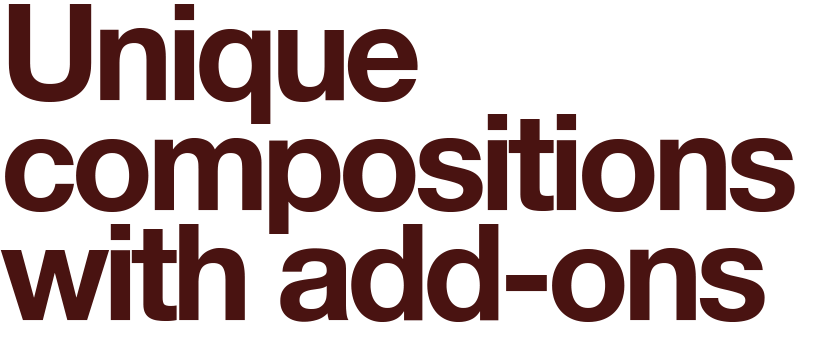 Unique
compositions
with add-ons